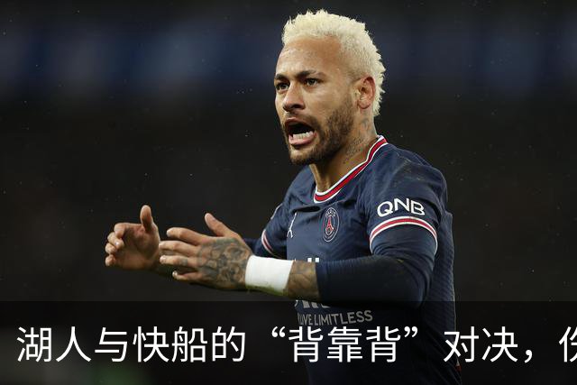 湖人与快船的“背靠背”对决，伤病状况像紧绷的背包