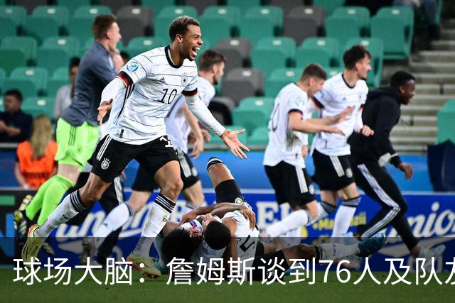 球场大脑：詹姆斯谈到76人及队友；真心热爱篮球，我很欣赏